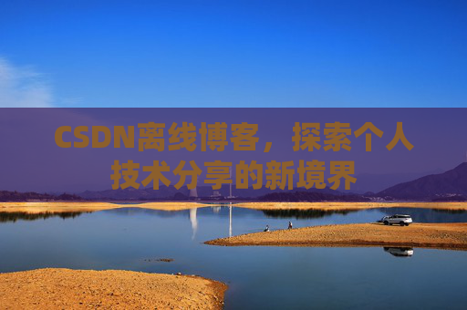 CSDN离线博客，探索个人技术分享的新境界